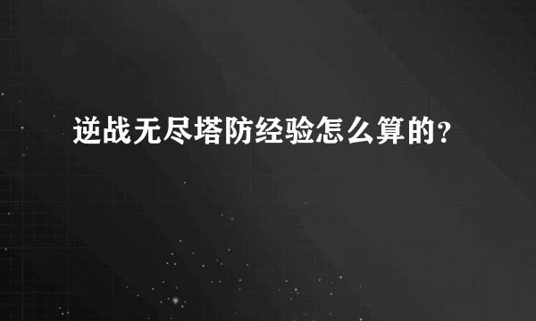 逆战无尽塔防经验怎么算的？