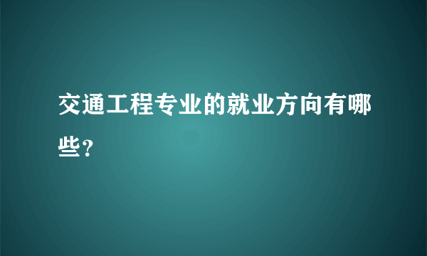 交通工程专业的就业方向有哪些？