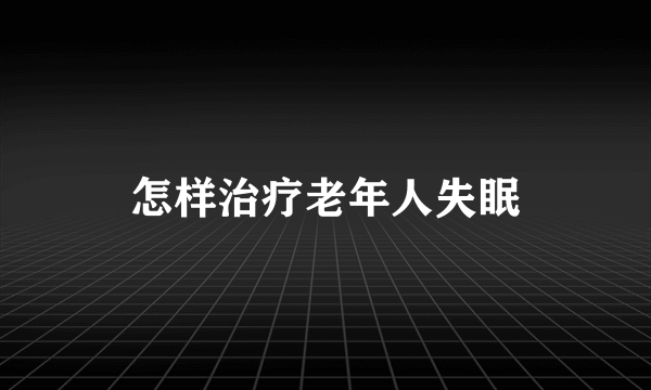 怎样治疗老年人失眠