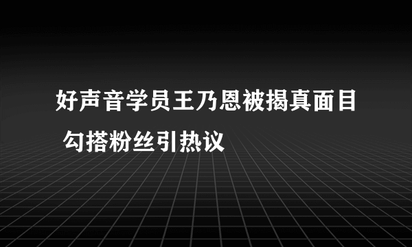 好声音学员王乃恩被揭真面目 勾搭粉丝引热议