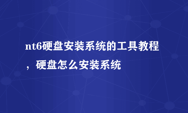 nt6硬盘安装系统的工具教程，硬盘怎么安装系统