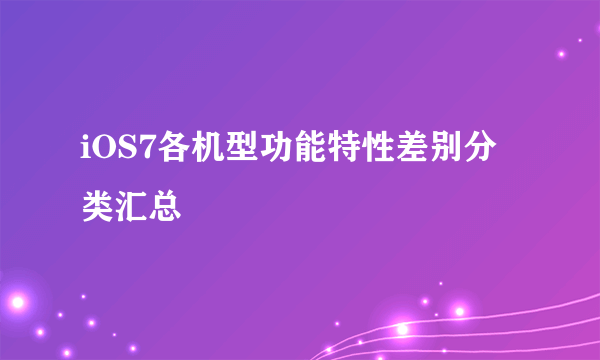 iOS7各机型功能特性差别分类汇总