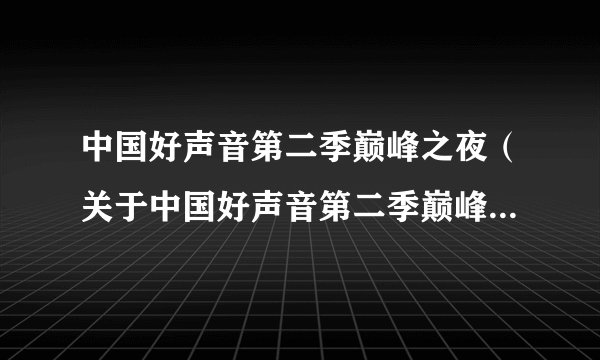 中国好声音第二季巅峰之夜（关于中国好声音第二季巅峰之夜的简介）