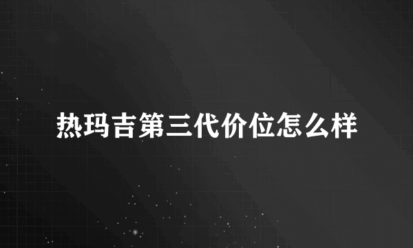 热玛吉第三代价位怎么样