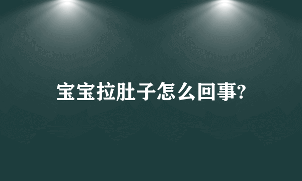 宝宝拉肚子怎么回事?