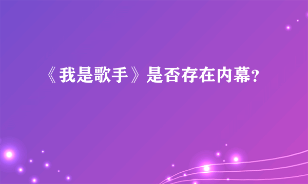 《我是歌手》是否存在内幕？