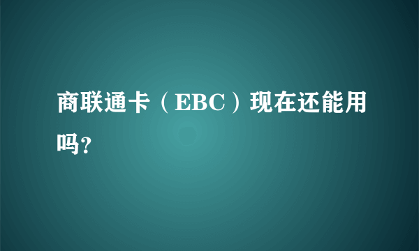 商联通卡（EBC）现在还能用吗？