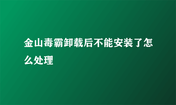 金山毒霸卸载后不能安装了怎么处理