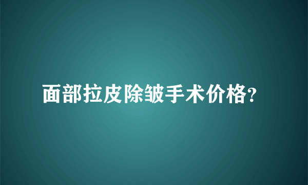 面部拉皮除皱手术价格？