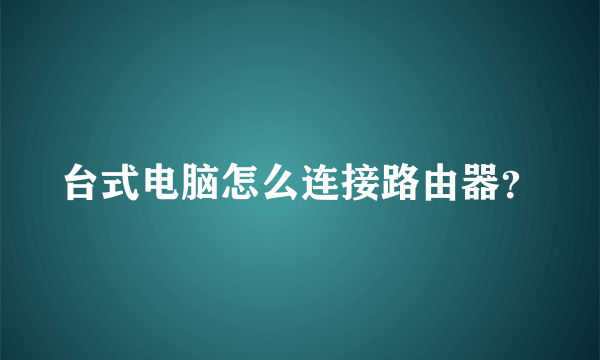 台式电脑怎么连接路由器？