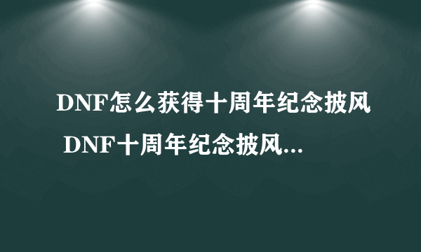 DNF怎么获得十周年纪念披风 DNF十周年纪念披风获取攻略