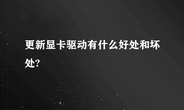 更新显卡驱动有什么好处和坏处?