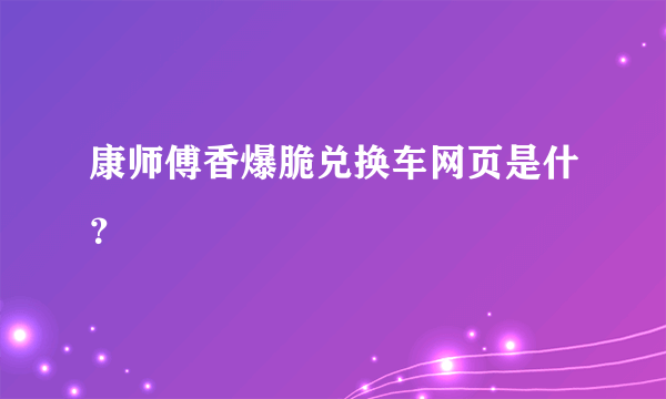 康师傅香爆脆兑换车网页是什？