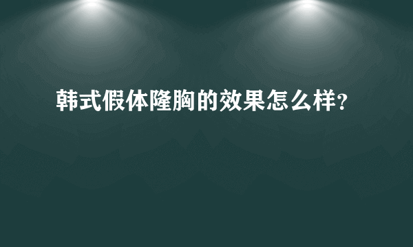 韩式假体隆胸的效果怎么样？