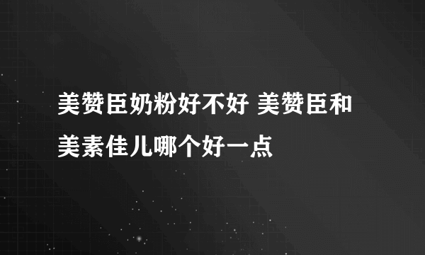 美赞臣奶粉好不好 美赞臣和美素佳儿哪个好一点