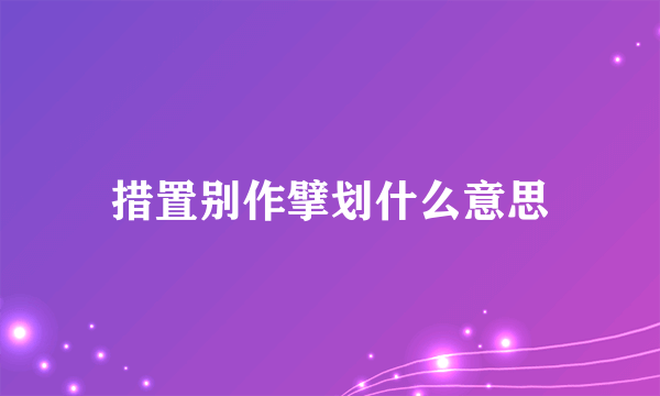 措置别作擘划什么意思