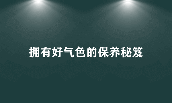 拥有好气色的保养秘笈