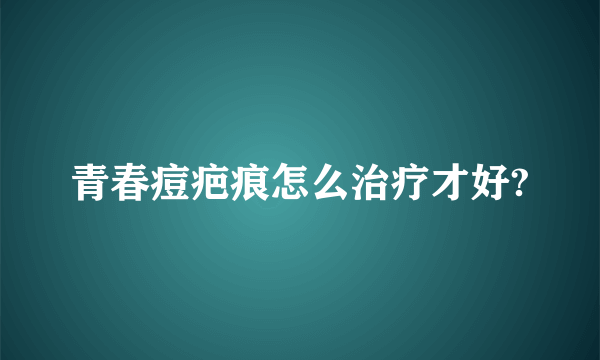 青春痘疤痕怎么治疗才好?