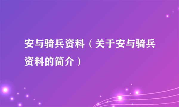 安与骑兵资料（关于安与骑兵资料的简介）