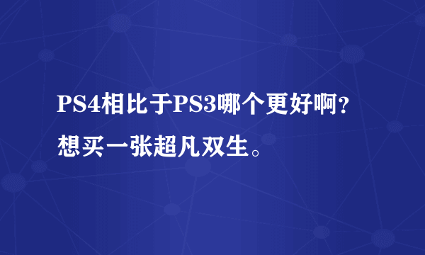 PS4相比于PS3哪个更好啊？想买一张超凡双生。