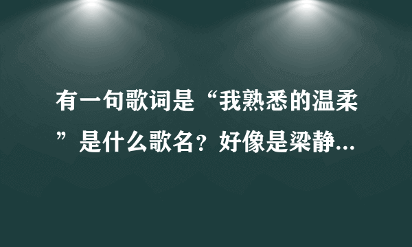 有一句歌词是“我熟悉的温柔”是什么歌名？好像是梁静茹唱得？