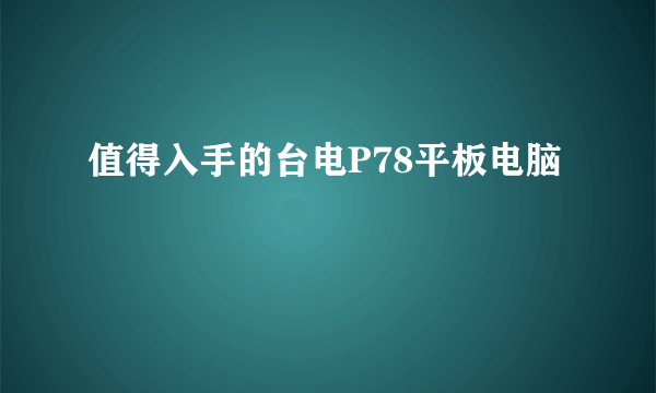 值得入手的台电P78平板电脑