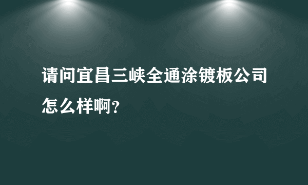 请问宜昌三峡全通涂镀板公司怎么样啊？