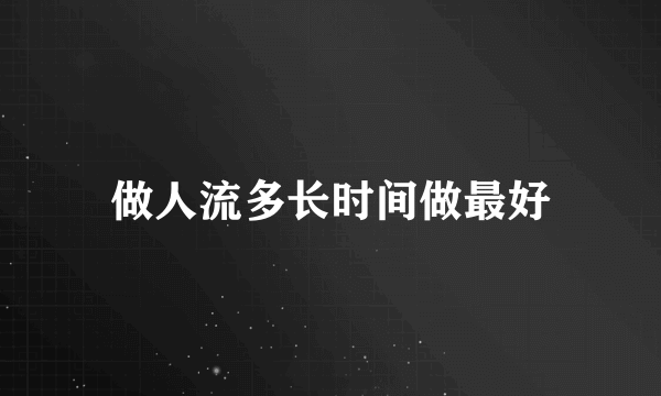 做人流多长时间做最好