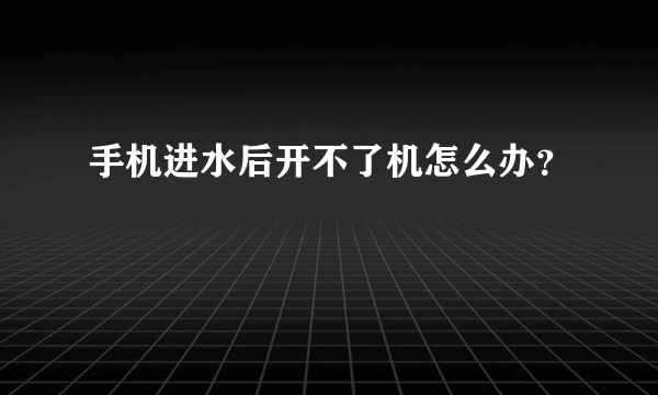 手机进水后开不了机怎么办？