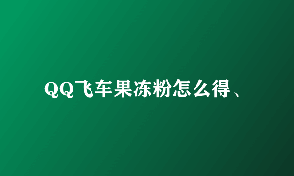 QQ飞车果冻粉怎么得、