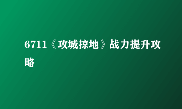 6711《攻城掠地》战力提升攻略