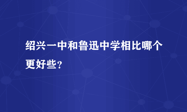 绍兴一中和鲁迅中学相比哪个更好些？