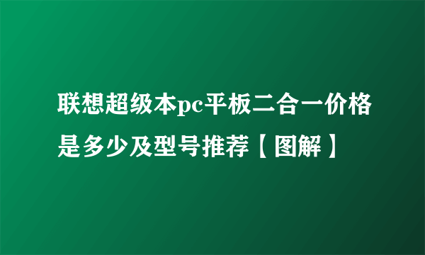 联想超级本pc平板二合一价格是多少及型号推荐【图解】