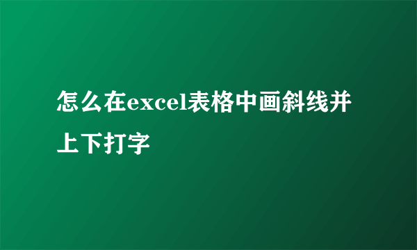 怎么在excel表格中画斜线并上下打字