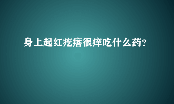 身上起红疙瘩很痒吃什么药？