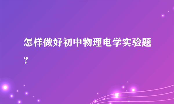 怎样做好初中物理电学实验题？