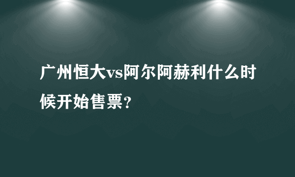 广州恒大vs阿尔阿赫利什么时候开始售票？