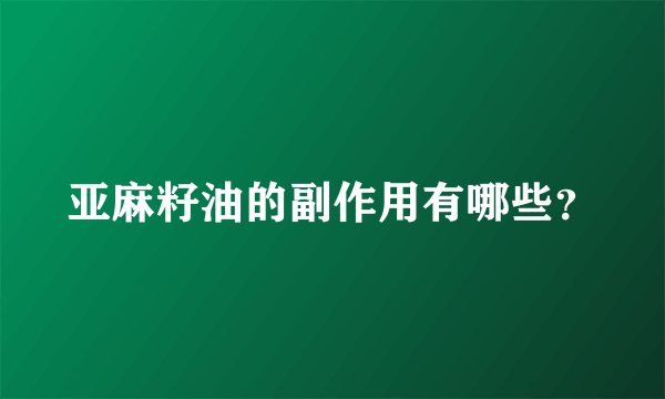 亚麻籽油的副作用有哪些？