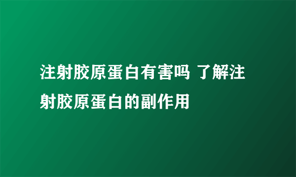 注射胶原蛋白有害吗 了解注射胶原蛋白的副作用