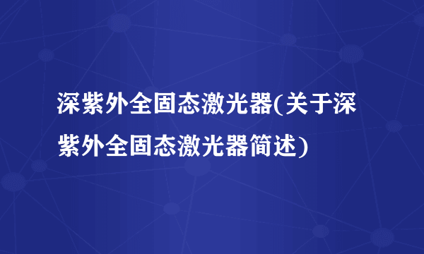 深紫外全固态激光器(关于深紫外全固态激光器简述)