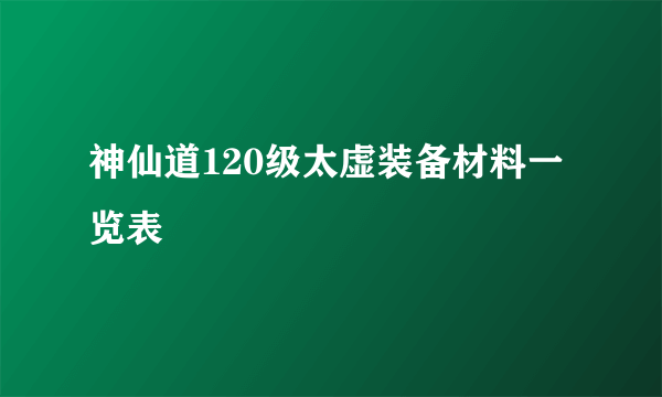 神仙道120级太虚装备材料一览表