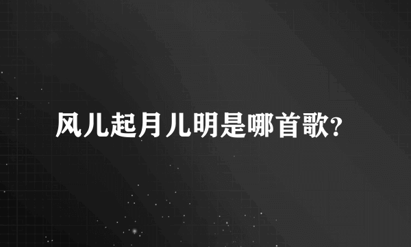 风儿起月儿明是哪首歌？