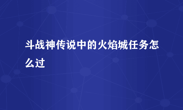 斗战神传说中的火焰城任务怎么过