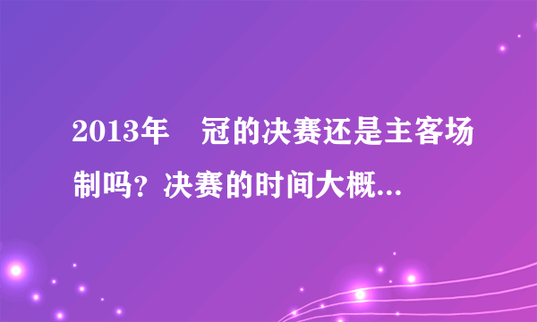 2013年亞冠的决赛还是主客场制吗？决赛的时间大概在什么时候？期待恒大登顶，如果能进，要亲眼见证~~