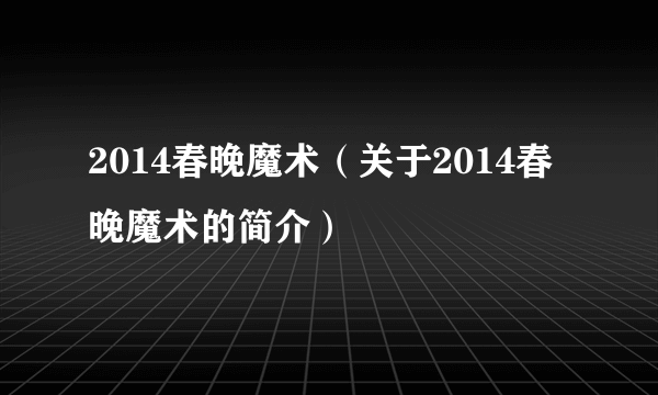 2014春晚魔术（关于2014春晚魔术的简介）