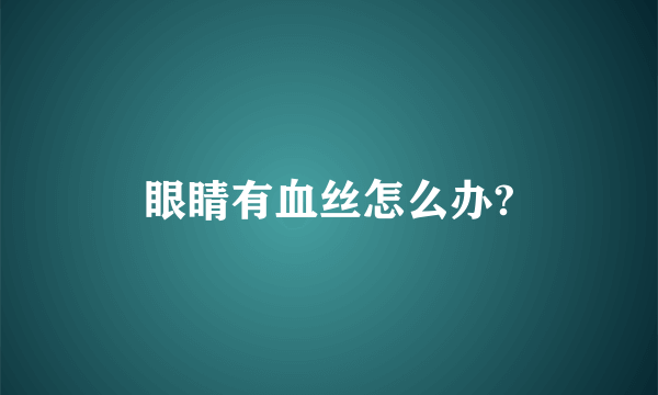 眼睛有血丝怎么办?