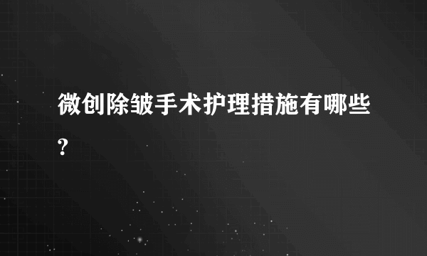 微创除皱手术护理措施有哪些?