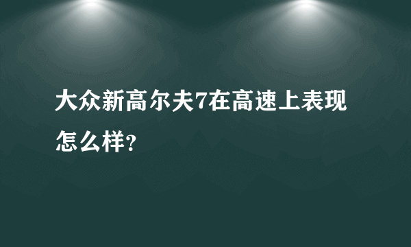 大众新高尔夫7在高速上表现怎么样？