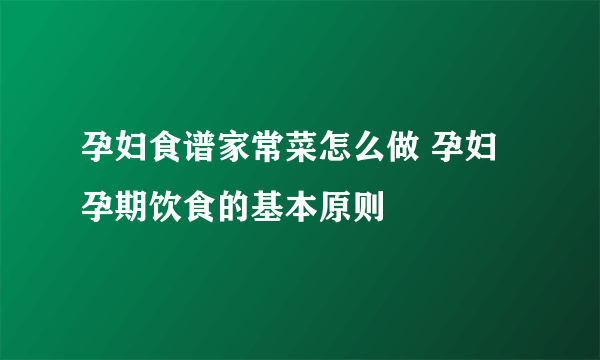 孕妇食谱家常菜怎么做 孕妇孕期饮食的基本原则