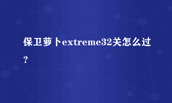 保卫萝卜extreme32关怎么过？